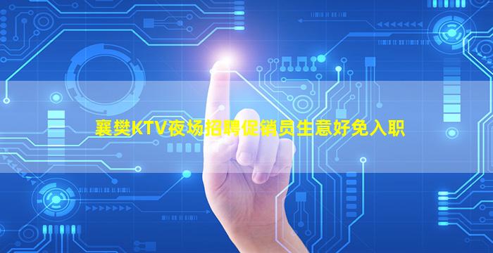 襄樊KTV夜场招聘促销员生意好免入职